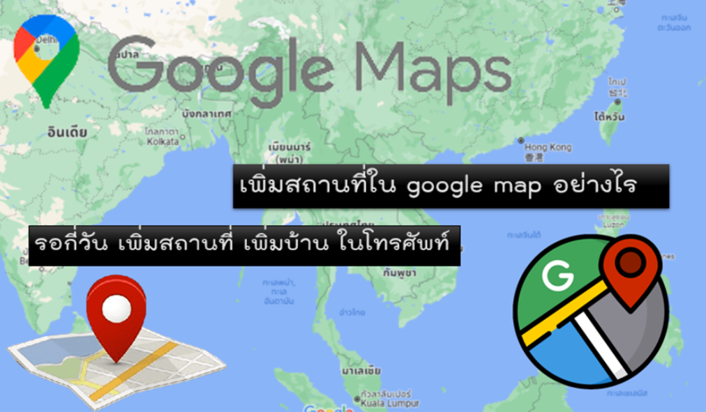 เพิ่มสถานที่ใน Google Map อย่างไร รอกี่วัน เพิ่มบ้าน เพิ่มร้าน ในโทรศัพท์