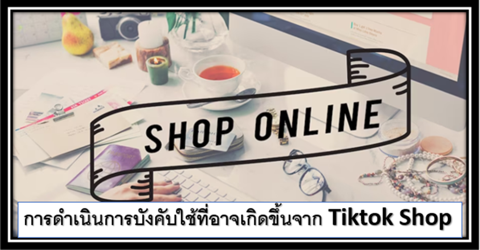 12 การดำเนินการบังคับใช้ที่อาจเกิดขึ้นจาก Tiktok Shop